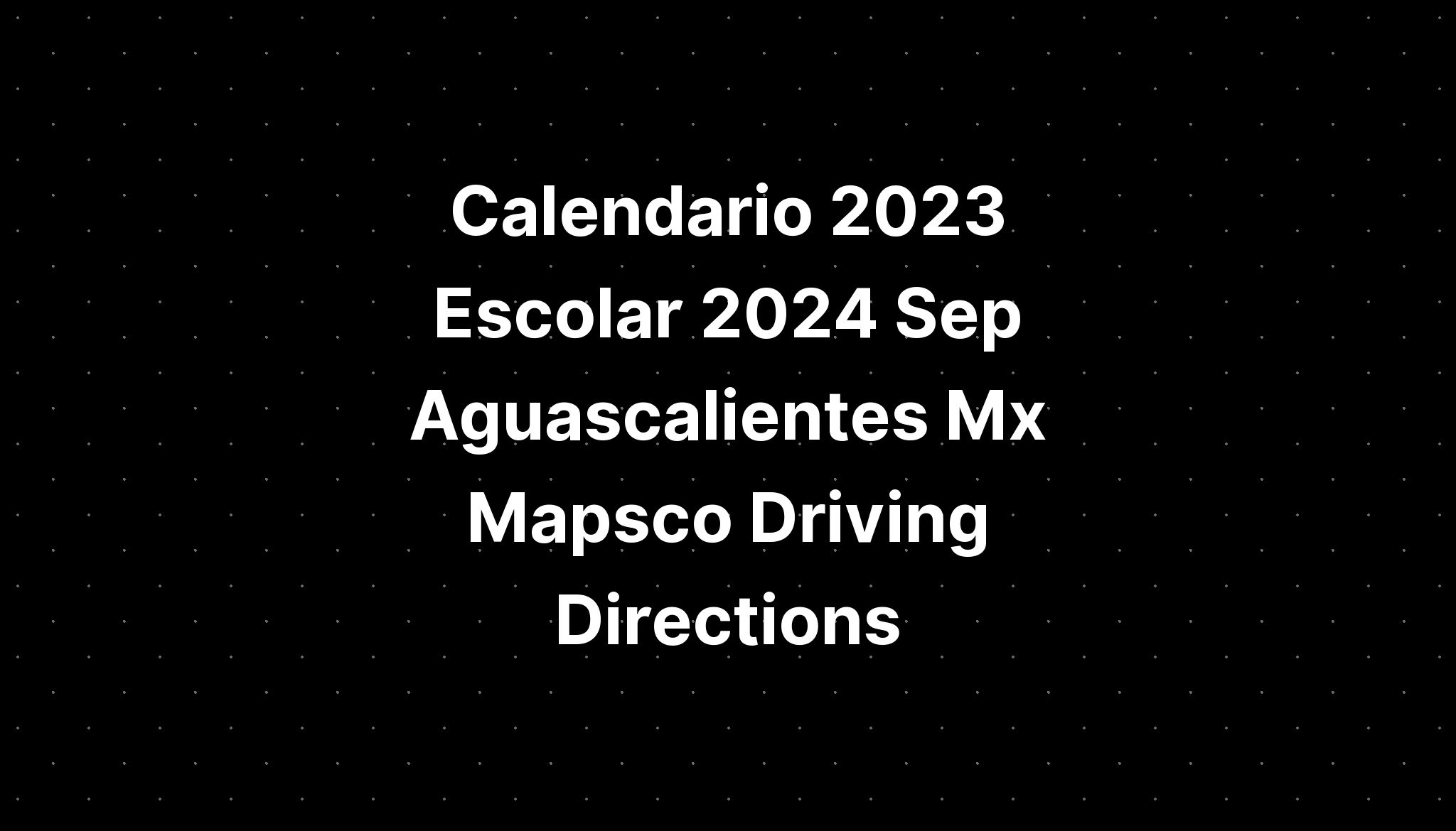 Calendario 2023 Escolar 2024 Sep Aguascalientes Mx Mapsco Driving Directions 